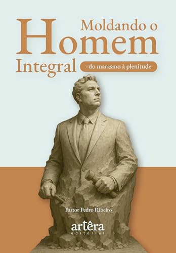 Moldando o Homem Integral: Do Marasmo à Plenitude