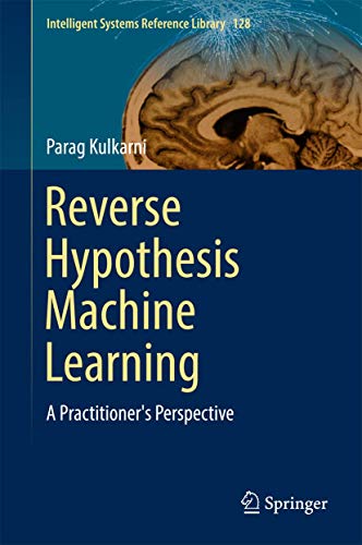 Reverse Hypothesis Machine Learning: A Practitioner's Perspective: 128 (Intelligent Systems Reference Library) view 2
