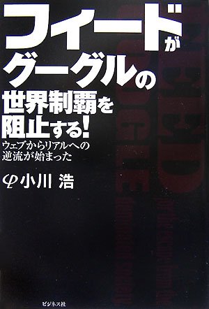 フィードがグーグルの世界制覇を阻止する!―ウェブからリアルへの逆流が始まった