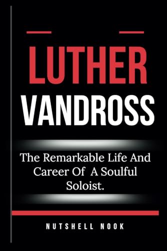 LUTHER VANDROSS: The Remarkable Life And Career Of A Soulful Soloist.