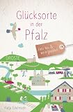 Glücksorte in der Pfalz: Fahr hin & werd glücklich - mit 80 ausgewählten Highlights und Geheimtipps für besondere Entdeckungen, Ausflüge und Kurztrips