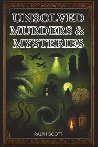 Unsolved Murders And Mysteries: True Tales Of The Unexplained And Unsolved: Chilling Crimes, Vanished Victims, And Phenomena That Defy Explanation