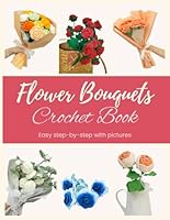 Crochet Flower Bouquets: Beautiful Rose for Crochet Beginners: Step by step patterns with pictures B0F5WXWMSF Book Cover