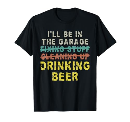 I'll Be In The Garage Drinking Beer Funny Mechanic Car Guy T-Shirt