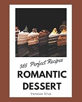 365 Perfect Romantic Dessert Recipes: A Romantic Dessert Cookbook that Novice can Cook B08DPX6JZF Book Cover