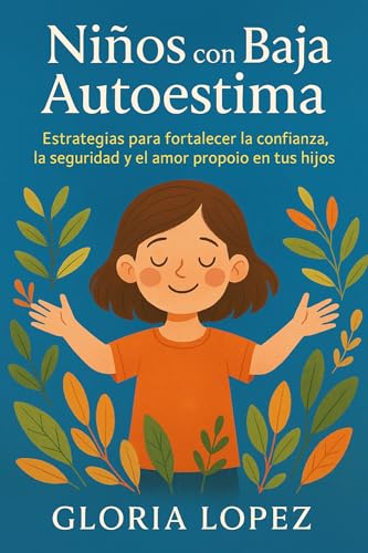 Niños con Baja Autoestima: Estrategias para fortalecer la confianza, la seguridad y el amor propio en tus hijos: Cómo ayudar a tus hijos a ganar confianza y seguridad