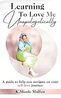 Learning To Love Me Unapologetically: A guide to help you navigate on your self-love journey B08DC84N8X Book Cover