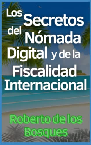 Los Secretos del Nómada Digital y de la Fiscalidad Internacional: Guía Paso a Paso para Emprendedores Inteligentes que Aplican la Teoría de las ... dinero sin dinero, inversión desde cero)