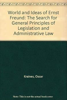 World and Ideas of Ernst Freund: The Search for General Principles of Legislation and Administrative Law