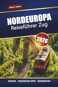 NORDEUROPA REISEFÜHRER ZUG 2026: Malerische Bahnstrecken, Reiserouten, Karten und Tipps zur Erkundung Skandinaviens und des Baltikums
