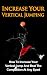 Increase Your Vertical Jumping: How To Increase Your Vertical Jump And Beat The Competition At Any Sport (Jump Higher, Jump Further, Increasing Vertical)