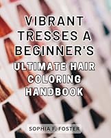 Vibrant Tresses: A Beginner's Ultimate Hair Coloring Handbook: Colorful Locks: The Complete Guide to Achieving Stunning Hair Color for Novice Stylists B0CPJNJHXD Book Cover