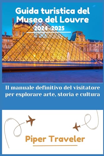 Guida turistica del Museo del Louvre 2024-2025: Il manuale definitivo del visitatore per esplorare arte, storia e cultur