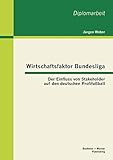  Wirtschaftsfaktor Bundesliga: Der Einfluss von Stakeholder auf den deutschen Profifußball (Diplomarbeit)