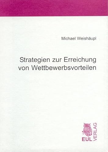 Preisvergleich Produktbild Strategien zur Erreichung von Wettbewerbsvorteilen: Ein systematischer und kritischer Überblick über die Welt des Strategischen Managements