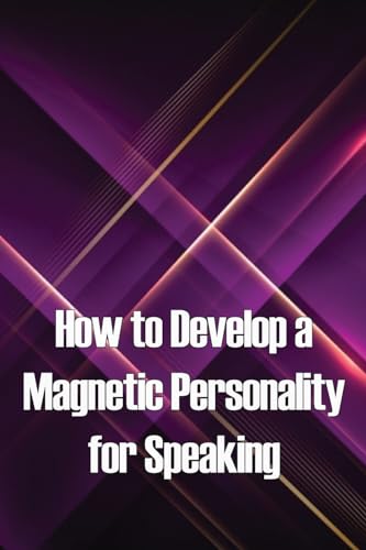 How to Develop a Magnetic Personality for Speaking: Discover the