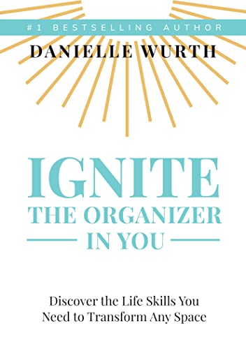 Ignite the Organizer in You: Discover the Life Skills You Need to Transform Any Space