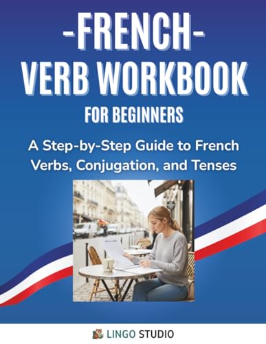 French Verb Workbook For Beginners: A Step-by-Step Guide to French Verbs, Conjugation, and Tenses (Lingo Studio French Learning Series)