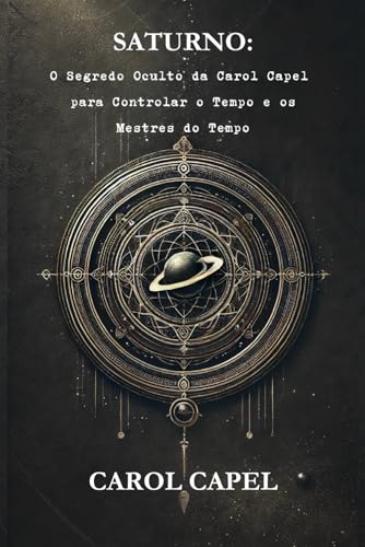 Saturno: O Segredo Oculto Da Carol Capel Para Controlar O Tempo E Os Mestres Do Tempo