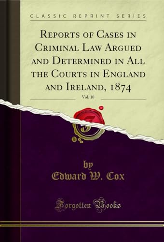 Reports of Cases in Criminal Law Argued and Determined in All the Courts in England and Ireland, 1874, Vol. 10 (Classic Reprint)