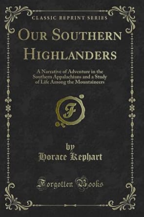 Our Southern Highlanders: A Narrative of Adventure in the Southern Appalachians and a Study of Life Among the Mountaineers (Classic Reprint)