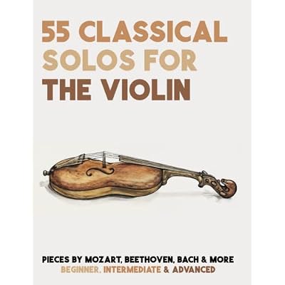 55 Classical Solos For The Violin: Sheet Music For Violin By Mozart, Beethoven, Bach & More