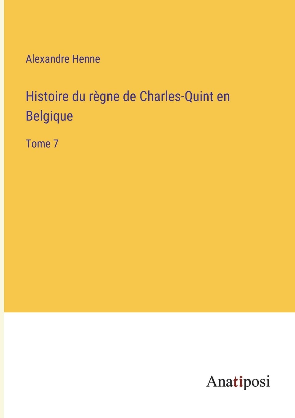 Histoire du règne de Charles-Quint en Belgique: Tome 7