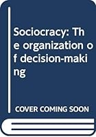 Sociocracy: The organization of decision-making 9051666055 Book Cover