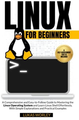 Linux for Beginners: A Comprehensive and Easy-to-Follow Guide to Mastering the Linux Operating System and Learn Linux Shell Effortlessly, With Simple Explanations and Practical Examples