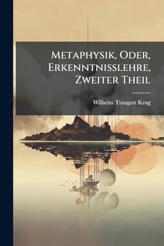 Metaphysik, Oder, Erkenntnisslehre, Zweiter Theil (German Edition)