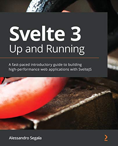 Svelte 3 Up and Running: A fast-paced introductory guide to building high-performance web applications with SvelteJS Svelte 3 Up and Running: A fast-paced introductory guide to building high-performance web applications with SvelteJS
