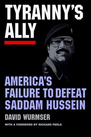 Tyranny's Ally: AMERICA'S FAILURE TO DEFEAT SADDAM HUSSEIN by David Wurmser