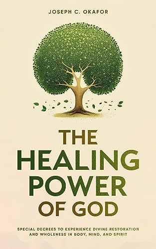 The Healing Power of God: Special Decrees to Experience Divine Restoration and Wholeness in Body, Mind, and Spirit (Courts of Heaven Prayers)