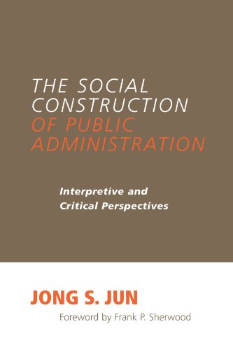 The Social Construction of Public Administration: Interpretive and Critical Perspectives (Public Admin (Dis))