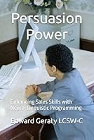Persuasion Power:: Enhancing Sales Skills with Neuro-Linguistic Programming B0F5WVH1DK Book Cover
