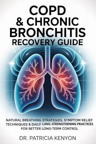 COPD & CHRONIC BRONCHITIS RECOVERY GUIDE: Natural Breathing Strategies, Symptom Relief Techniques & Daily Lung-Strengthening Practices for Better Long-Term Control