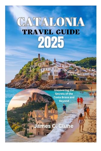 CATALONIA TRAVEL GUIDE 2025: Uncovering the Secrets of the Costa Brava and Beyond