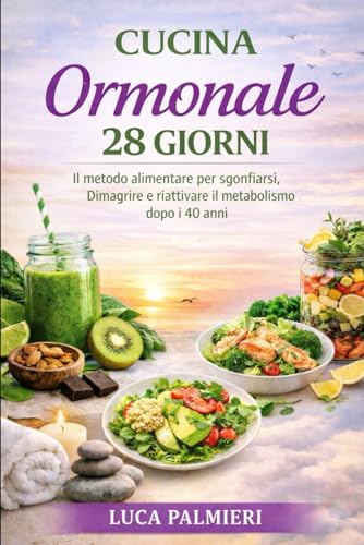 CUCINA ORMONALE 28 GIORNI: Il Metodo Alimentare per Sgonfiarsi, Dimagrire e Riattivare il Metabolismo dopo i 40 anni