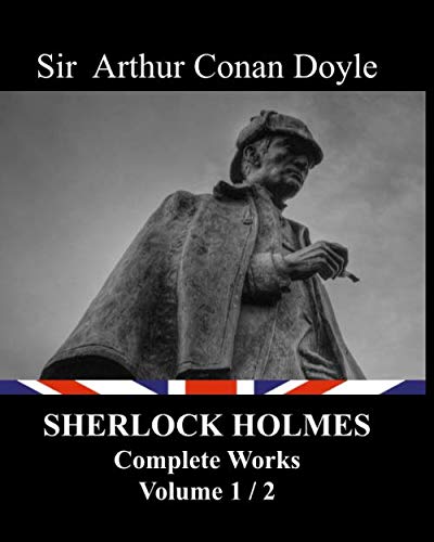 Sherlock Holmes - Complete works - volume 1/2: A Study In Scarlet, The Sign of the Four, The Adventures of Sherlock Holmes, The Memoirs of Sherlock Holmes, The Return of Sherlock Holmes