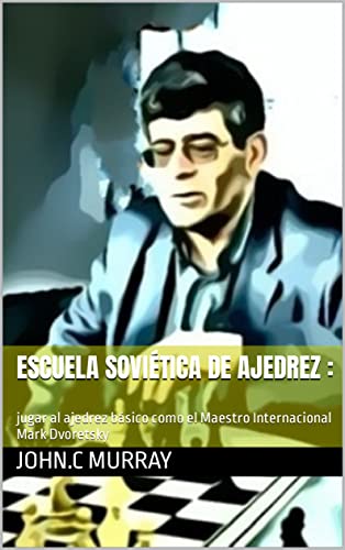 Escuela soviética de ajedrez :: jugar al ajedrez básico como el Maestro Internacional Mark Dvoretsky (Spanish Edition)