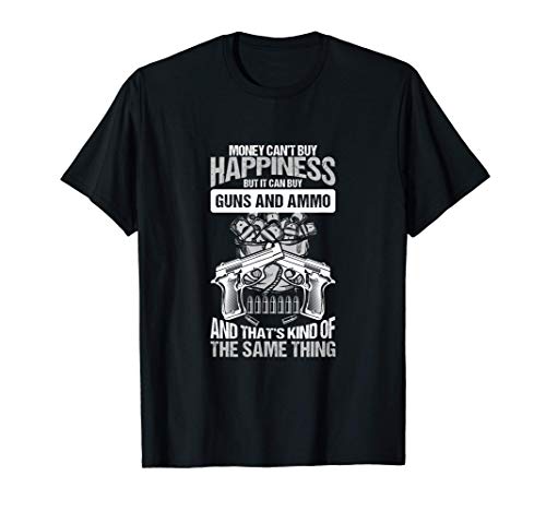 Money Can't Buy Happiness But It Can Buy Guns And Ammo T-Shirt
