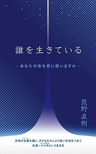 『誰を生きている あなたの命を何に使いますか: 天命の生業を通じ、子どもたちにより良い社会をつなぐ生涯一シャカという生き方』
