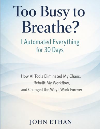 Too Busy to Breathe? I Automated Everything for 30 Days: How AI Tools Eliminated My Chaos, Rebuilt My Workflow, and Changed the Way I Work Forever