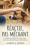  Réactif, pas Méchant: Le Guide Complet d\'Éducation Canine Positive pour Gérer la Réactivité en Laisse, Calmer les Aboiements et Retrouver des Balades Sereines avec Votre Chien