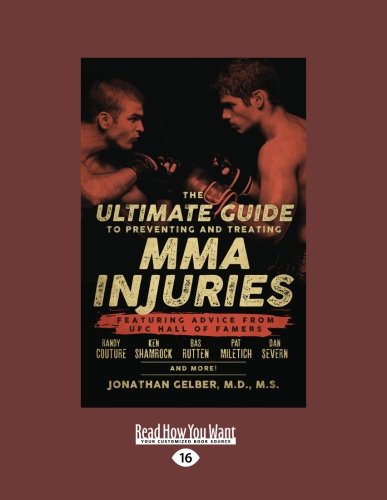 The Ultimate Guide to Preventing and Treating MMA Injuries: Featuring advice from UFC Hall of Famers Randy Couture, Ken Shamrock, Bas Rutten, Pat Miletich, Dan Severn and more!
