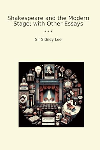 Shakespeare and the Modern Stage; with Other Essays (Classic Books)