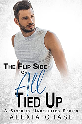 The Flip Side of All Tied Up: A Sinfully Unrequited Series by [Alexia Chase]