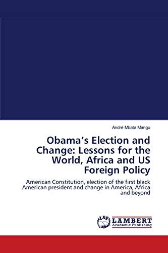 Obama's Election and Change: Lessons for the World, Africa and US Foreign Policy: American Constitution, election of the first black American president and change in America, Africa and beyond