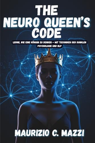 The Neuro Queen's Code: Lerne, wie eine Koenigin zu denken ? mit Techniken der dunklen Psychologie und NLP