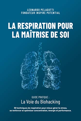 livre La Respiration pour la Maîtrise de Soi: Guide pratique - La Voie du Biohacking. 30 techniques de respiration pour mieux gérer le stress, se renforcer, optimiser concentration, énergie et performance.